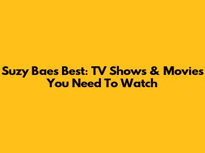 Suzy Bae's Best: TV Shows & Movies You Need To Watch
