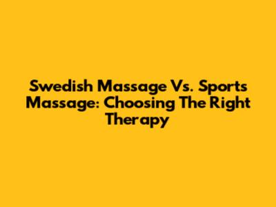 Swedish Massage Vs. Sports Massage: Choosing The Right Therapy