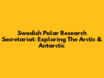 Swedish Polar Research Secretariat: Exploring The Arctic & Antarctic