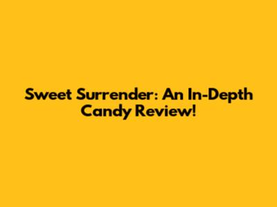 Sweet Surrender: An In-Depth Candy Review!