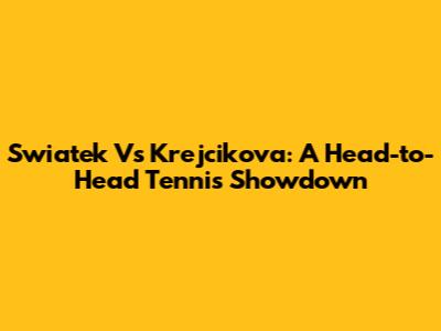 Swiatek Vs Krejcikova: A Head-to-Head Tennis Showdown