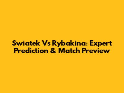 Swiatek Vs Rybakina: Expert Prediction & Match Preview