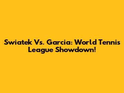Swiatek Vs. Garcia: World Tennis League Showdown!