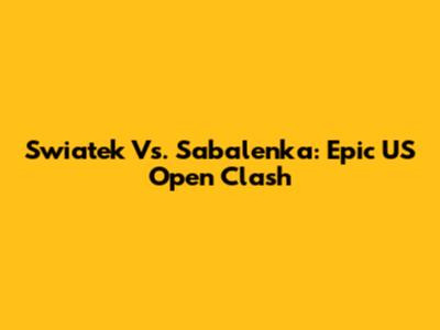 Swiatek Vs. Sabalenka: Epic US Open Clash