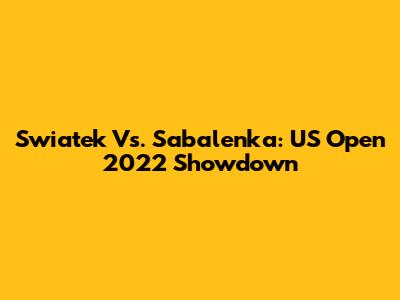 Swiatek Vs. Sabalenka: US Open 2022 Showdown