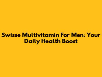 Swisse Multivitamin For Men: Your Daily Health Boost