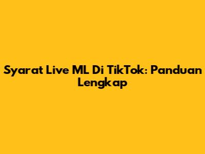 Syarat Live ML Di TikTok: Panduan Lengkap