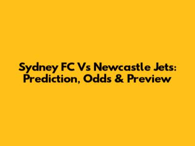 Sydney FC Vs Newcastle Jets: Prediction, Odds & Preview
