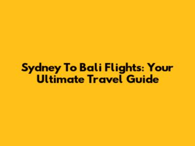 Sydney To Bali Flights: Your Ultimate Travel Guide