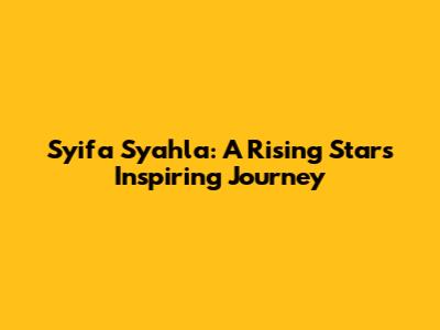 Syifa Syahla: A Rising Star's Inspiring Journey
