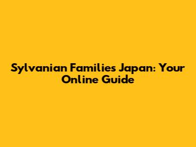 Sylvanian Families Japan: Your Online Guide