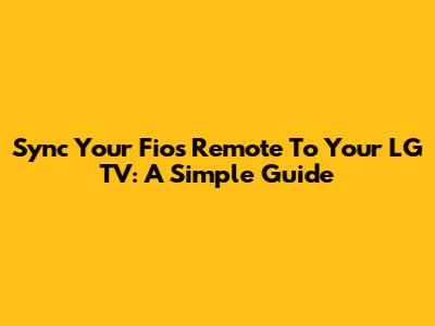 Sync Your Fios Remote To Your LG TV: A Simple Guide