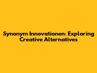 Synonym Innovationen: Exploring Creative Alternatives