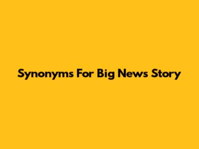 Synonyms For "Big News Story"