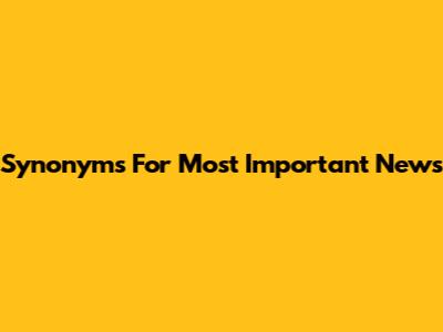 Synonyms For 'Most Important News'