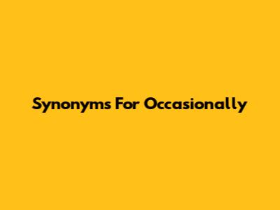 Synonyms For 'Occasionally'
