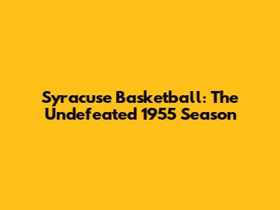 Syracuse Basketball: The Undefeated 1955 Season