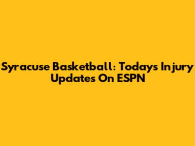 Syracuse Basketball: Today's Injury Updates On ESPN