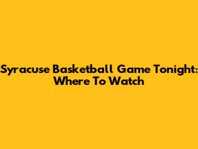 Syracuse Basketball Game Tonight: Where To Watch