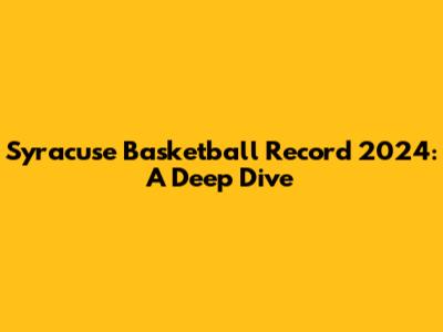 Syracuse Basketball Record 2024: A Deep Dive