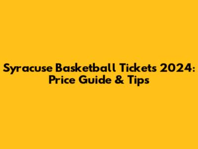 Syracuse Basketball Tickets 2024: Price Guide & Tips