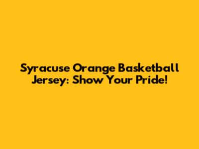 Syracuse Orange Basketball Jersey: Show Your Pride!