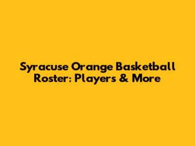 Syracuse Orange Basketball Roster: Players & More