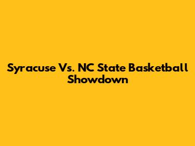 Syracuse Vs. NC State Basketball Showdown