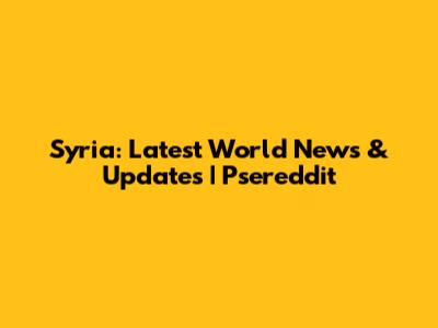 Syria: Latest World News & Updates | Psereddit