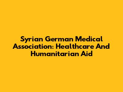 Syrian German Medical Association: Healthcare And Humanitarian Aid