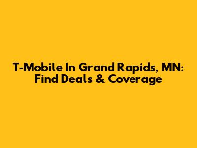 T-Mobile In Grand Rapids, MN: Find Deals & Coverage