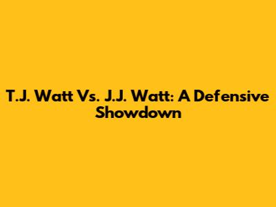 T.J. Watt Vs. J.J. Watt: A Defensive Showdown