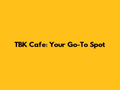 TBK Cafe: Your Go-To Spot