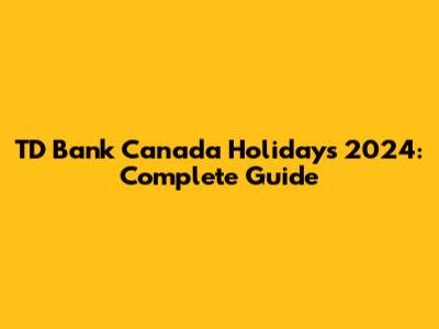 TD Bank Canada Holidays 2024: Complete Guide