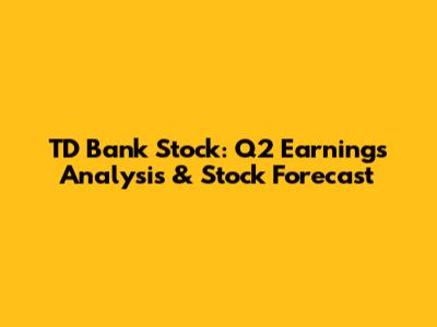 TD Bank Stock: Q2 Earnings Analysis & Stock Forecast