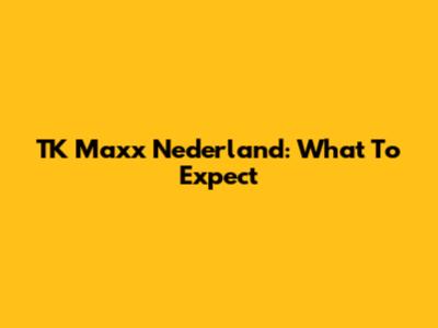 TK Maxx Nederland: What To Expect