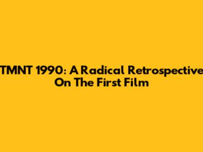 TMNT 1990: A Radical Retrospective On The First Film