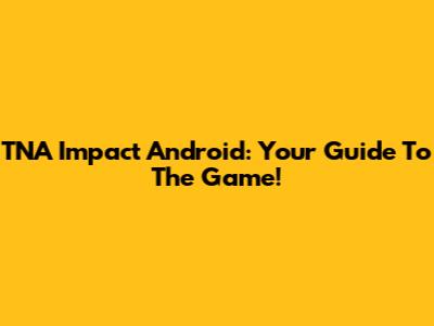 TNA Impact Android: Your Guide To The Game!