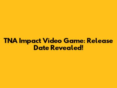 TNA Impact Video Game: Release Date Revealed!