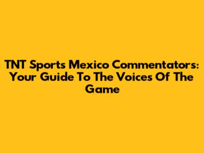 TNT Sports Mexico Commentators: Your Guide To The Voices Of The Game