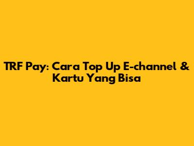 TRF Pay: Cara Top Up E-channel & Kartu Yang Bisa