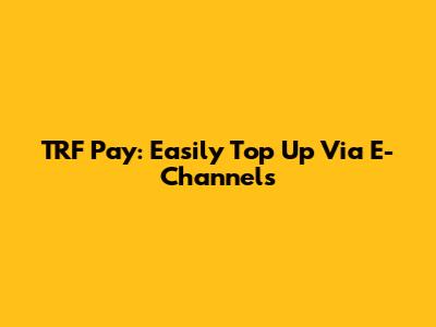 TRF Pay: Easily Top Up Via E-Channels