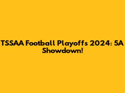 TSSAA Football Playoffs 2024: 5A Showdown!