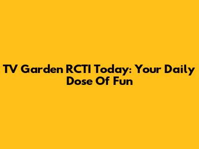 TV Garden RCTI Today: Your Daily Dose Of Fun