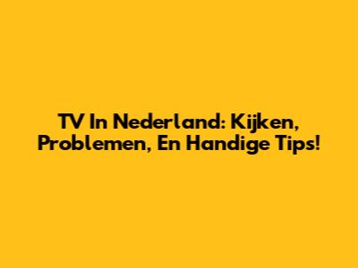 TV In Nederland: Kijken, Problemen, En Handige Tips!