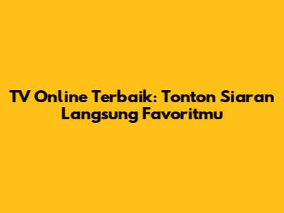 TV Online Terbaik: Tonton Siaran Langsung Favoritmu