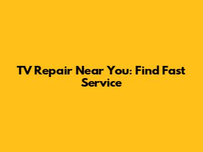 TV Repair Near You: Find Fast Service