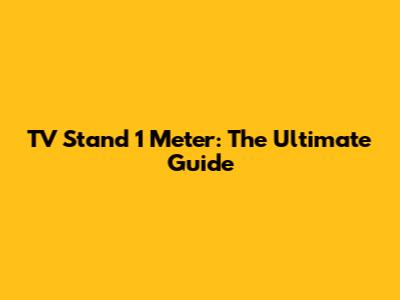 TV Stand 1 Meter: The Ultimate Guide