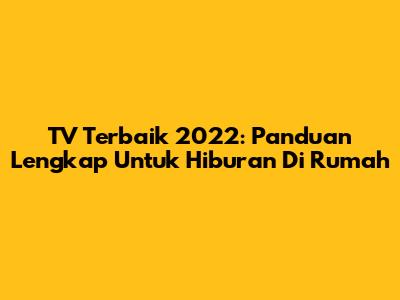 TV Terbaik 2022: Panduan Lengkap Untuk Hiburan Di Rumah