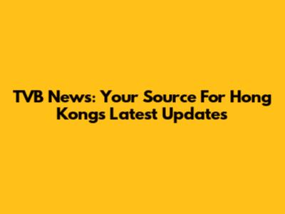 TVB News: Your Source For Hong Kong's Latest Updates